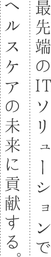 最先端のITソリューションでヘルスケアの未来に貢献する。